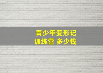 青少年变形记训练营 多少钱